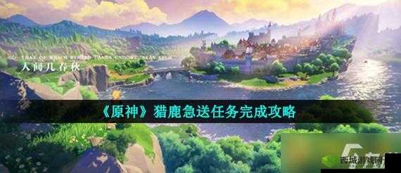 原神送餐猎鹿急送任务第五天 全面详尽通关指南与技巧